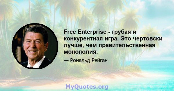 Free Enterprise - грубая и конкурентная игра. Это чертовски лучше, чем правительственная монополия.