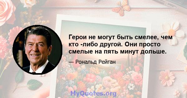 Герои не могут быть смелее, чем кто -либо другой. Они просто смелые на пять минут дольше.