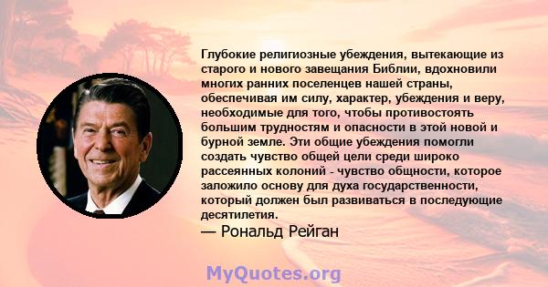 Глубокие религиозные убеждения, вытекающие из старого и нового завещания Библии, вдохновили многих ранних поселенцев нашей страны, обеспечивая им силу, характер, убеждения и веру, необходимые для того, чтобы