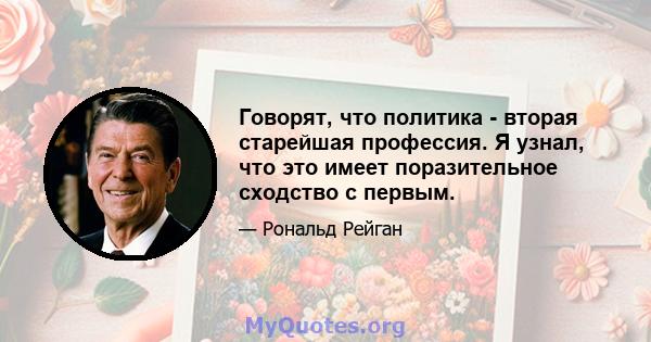 Говорят, что политика - вторая старейшая профессия. Я узнал, что это имеет поразительное сходство с первым.