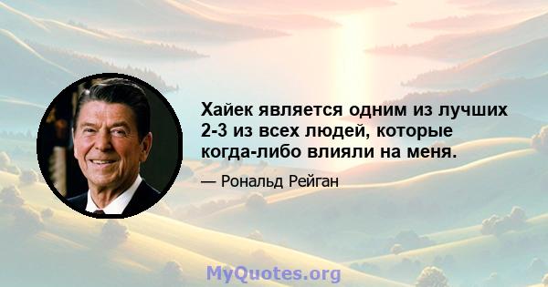 Хайек является одним из лучших 2-3 из всех людей, которые когда-либо влияли на меня.