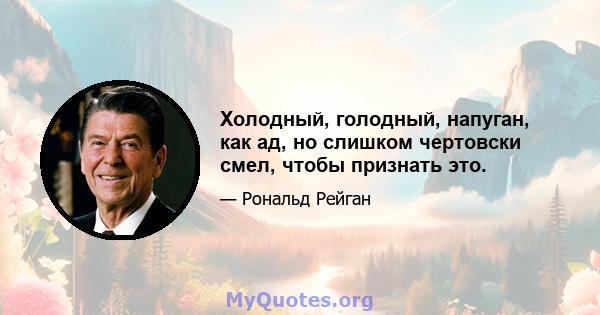 Холодный, голодный, напуган, как ад, но слишком чертовски смел, чтобы признать это.