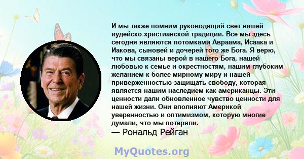 И мы также помним руководящий свет нашей иудейско-христианской традиции. Все мы здесь сегодня являются потомками Авраама, Исаака и Иакова, сыновей и дочерей того же Бога. Я верю, что мы связаны верой в нашего Бога,