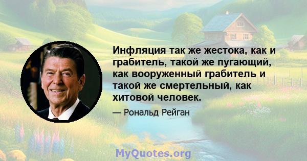 Инфляция так же жестока, как и грабитель, такой же пугающий, как вооруженный грабитель и такой же смертельный, как хитовой человек.