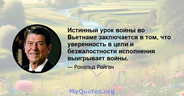 Истинный урок войны во Вьетнаме заключается в том, что уверенность в цели и безжалостности исполнения выигрывает войны.