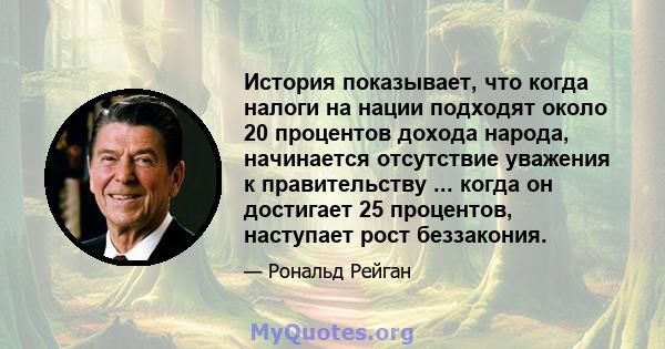 История показывает, что когда налоги на нации подходят около 20 процентов дохода народа, начинается отсутствие уважения к правительству ... когда он достигает 25 процентов, наступает рост беззакония.