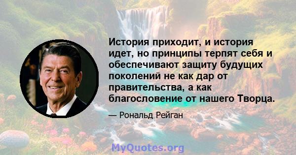 История приходит, и история идет, но принципы терпят себя и обеспечивают защиту будущих поколений не как дар от правительства, а как благословение от нашего Творца.