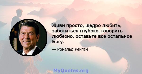 Живи просто, щедро любить, заботиться глубоко, говорить любезно, оставьте все остальное Богу.