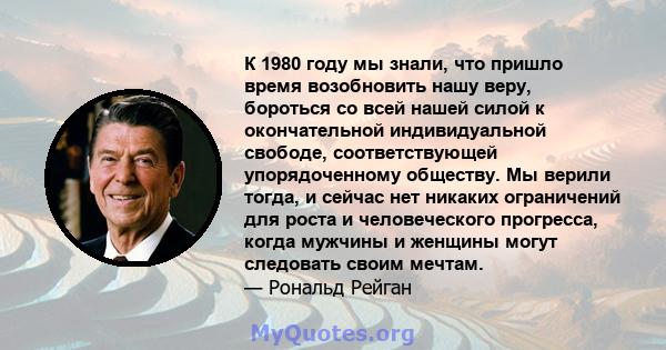 К 1980 году мы знали, что пришло время возобновить нашу веру, бороться со всей нашей силой к окончательной индивидуальной свободе, соответствующей упорядоченному обществу. Мы верили тогда, и сейчас нет никаких