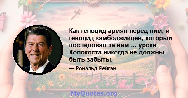 Как геноцид армян перед ним, и геноцид камбоджийцев, который последовал за ним ... уроки Холокоста никогда не должны быть забыты.