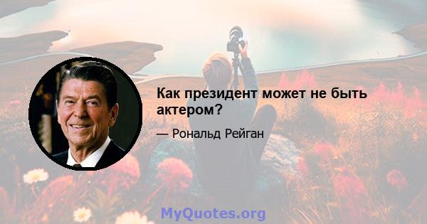 Как президент может не быть актером?