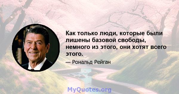 Как только люди, которые были лишены базовой свободы, немного из этого, они хотят всего этого.