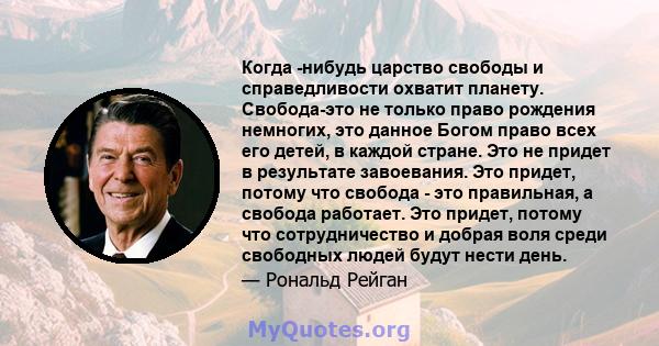 Когда -нибудь царство свободы и справедливости охватит планету. Свобода-это не только право рождения немногих, это данное Богом право всех его детей, в каждой стране. Это не придет в результате завоевания. Это придет,