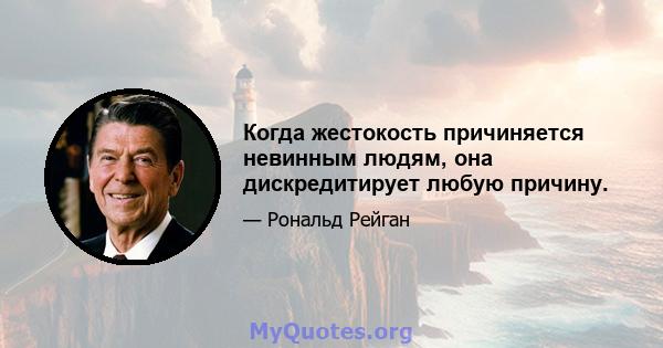 Когда жестокость причиняется невинным людям, она дискредитирует любую причину.