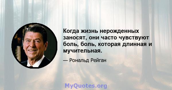 Когда жизнь нерожденных заносят, они часто чувствуют боль, боль, которая длинная и мучительная.