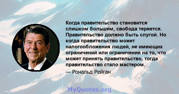 Когда правительство становится слишком большим, свобода теряется. Правительство должно быть слугой. Но когда правительство может налогообложения людей, не имеющих ограничений или ограничений на то, что может принять