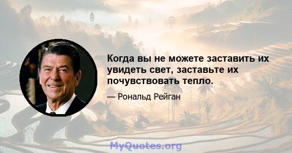 Когда вы не можете заставить их увидеть свет, заставьте их почувствовать тепло.