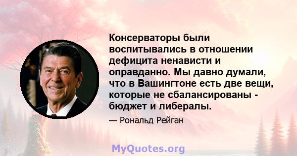 Консерваторы были воспитывались в отношении дефицита ненависти и оправданно. Мы давно думали, что в Вашингтоне есть две вещи, которые не сбалансированы - бюджет и либералы.