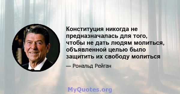 Конституция никогда не предназначалась для того, чтобы не дать людям молиться, объявленной целью было защитить их свободу молиться