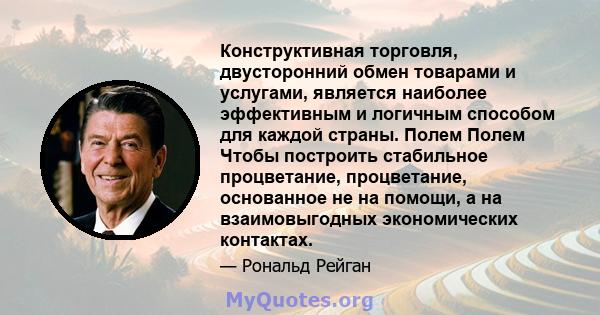 Конструктивная торговля, двусторонний обмен товарами и услугами, является наиболее эффективным и логичным способом для каждой страны. Полем Полем Чтобы построить стабильное процветание, процветание, основанное не на