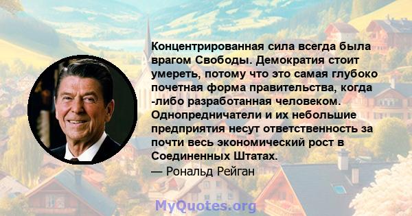 Концентрированная сила всегда была врагом Свободы. Демократия стоит умереть, потому что это самая глубоко почетная форма правительства, когда -либо разработанная человеком. Однопредничатели и их небольшие предприятия