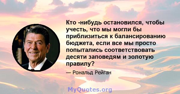 Кто -нибудь остановился, чтобы учесть, что мы могли бы приблизиться к балансированию бюджета, если все мы просто попытались соответствовать десяти заповедям и золотую правилу?