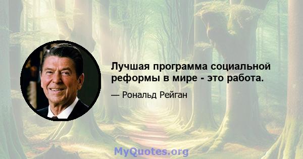 Лучшая программа социальной реформы в мире - это работа.