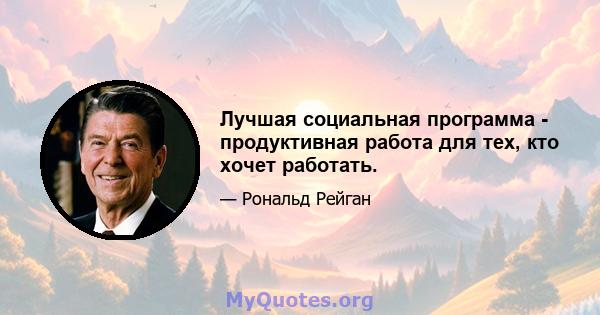 Лучшая социальная программа - продуктивная работа для тех, кто хочет работать.