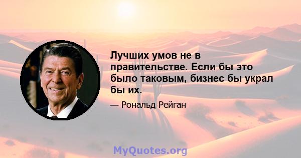 Лучших умов не в правительстве. Если бы это было таковым, бизнес бы украл бы их.