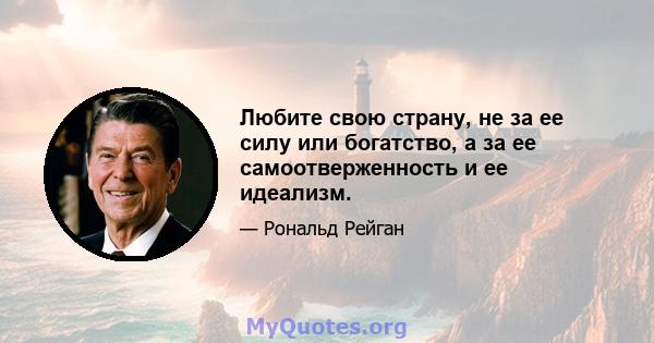 Любите свою страну, не за ее силу или богатство, а за ее самоотверженность и ее идеализм.