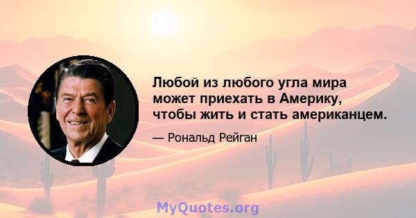 Любой из любого угла мира может приехать в Америку, чтобы жить и стать американцем.