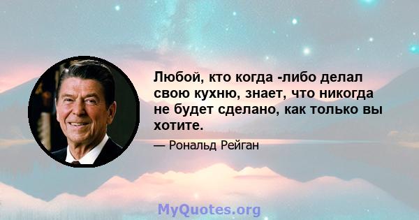 Любой, кто когда -либо делал свою кухню, знает, что никогда не будет сделано, как только вы хотите.