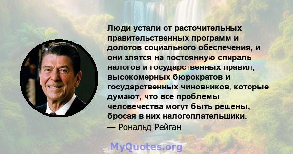 Люди устали от расточительных правительственных программ и долотов социального обеспечения, и они злятся на постоянную спираль налогов и государственных правил, высокомерных бюрократов и государственных чиновников,