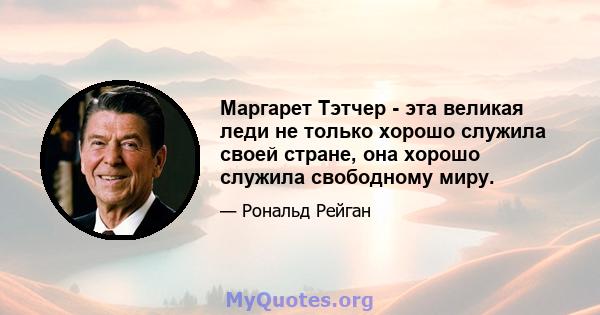 Маргарет Тэтчер - эта великая леди не только хорошо служила своей стране, она хорошо служила свободному миру.