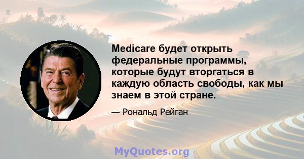 Medicare будет открыть федеральные программы, которые будут вторгаться в каждую область свободы, как мы знаем в этой стране.