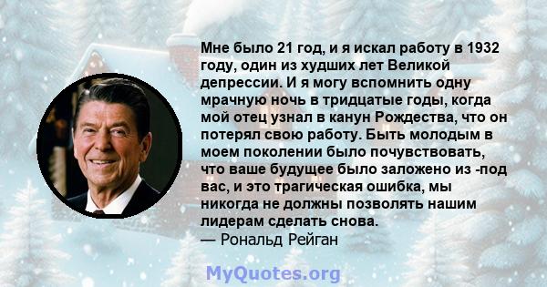 Мне было 21 год, и я искал работу в 1932 году, один из худших лет Великой депрессии. И я могу вспомнить одну мрачную ночь в тридцатые годы, когда мой отец узнал в канун Рождества, что он потерял свою работу. Быть