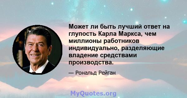 Может ли быть лучший ответ на глупость Карла Маркса, чем миллионы работников индивидуально, разделяющие владение средствами производства.