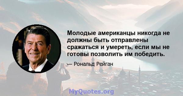 Молодые американцы никогда не должны быть отправлены сражаться и умереть, если мы не готовы позволить им победить.