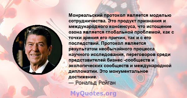 Монреальский протокол является моделью сотрудничества. Это продукт признания и международного консенсуса, что истощение озона является глобальной проблемой, как с точки зрения его причин, так и с его последствий.