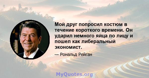 Мой друг попросил костюм в течение короткого времени. Он ударил немного яйца по лицу и пошел как либеральный экономист.