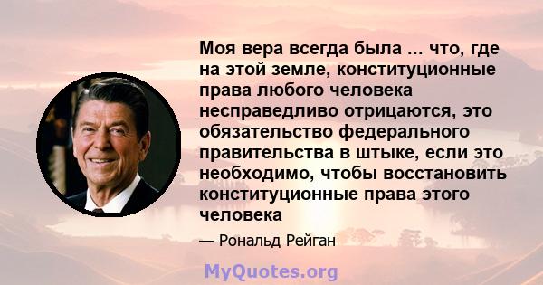 Моя вера всегда была ... что, где на этой земле, конституционные права любого человека несправедливо отрицаются, это обязательство федерального правительства в штыке, если это необходимо, чтобы восстановить