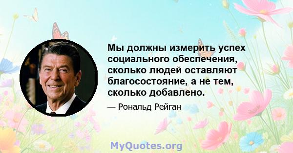 Мы должны измерить успех социального обеспечения, сколько людей оставляют благосостояние, а не тем, сколько добавлено.