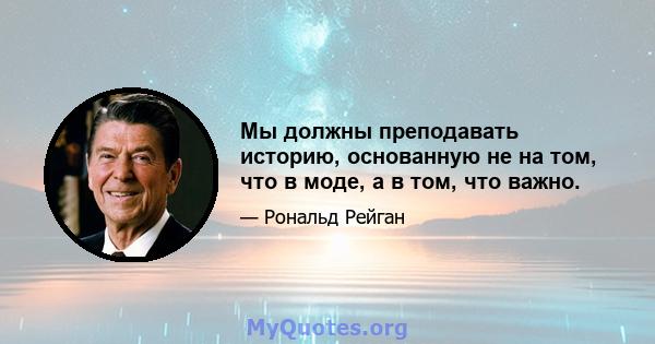 Мы должны преподавать историю, основанную не на том, что в моде, а в том, что важно.