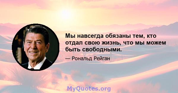 Мы навсегда обязаны тем, кто отдал свою жизнь, что мы можем быть свободными.