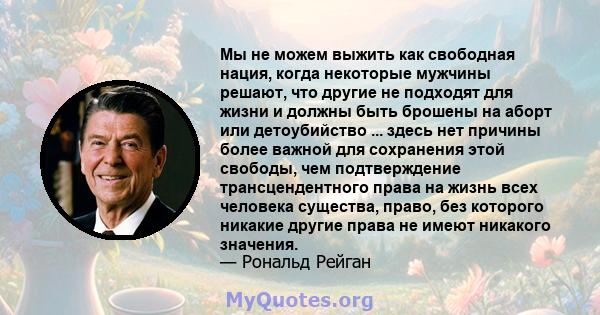 Мы не можем выжить как свободная нация, когда некоторые мужчины решают, что другие не подходят для жизни и должны быть брошены на аборт или детоубийство ... здесь нет причины более важной для сохранения этой свободы,