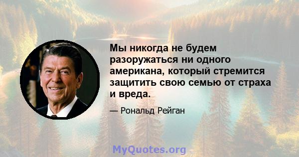 Мы никогда не будем разоружаться ни одного американа, который стремится защитить свою семью от страха и вреда.