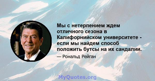 Мы с нетерпением ждем отличного сезона в Калифорнийском университете - если мы найдем способ положить бутсы на их сандалии.