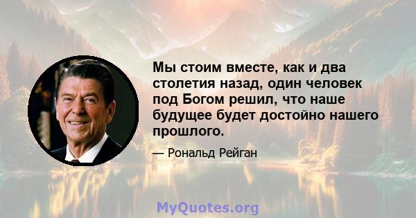 Мы стоим вместе, как и два столетия назад, один человек под Богом решил, что наше будущее будет достойно нашего прошлого.