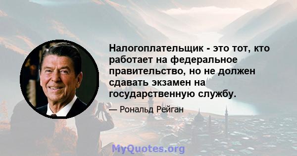 Налогоплательщик - это тот, кто работает на федеральное правительство, но не должен сдавать экзамен на государственную службу.