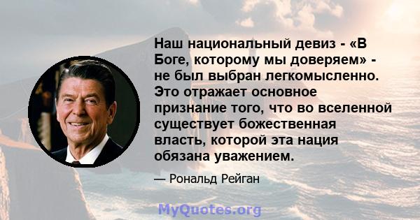 Наш национальный девиз - «В Боге, которому мы доверяем» - не был выбран легкомысленно. Это отражает основное признание того, что во вселенной существует божественная власть, которой эта нация обязана уважением.